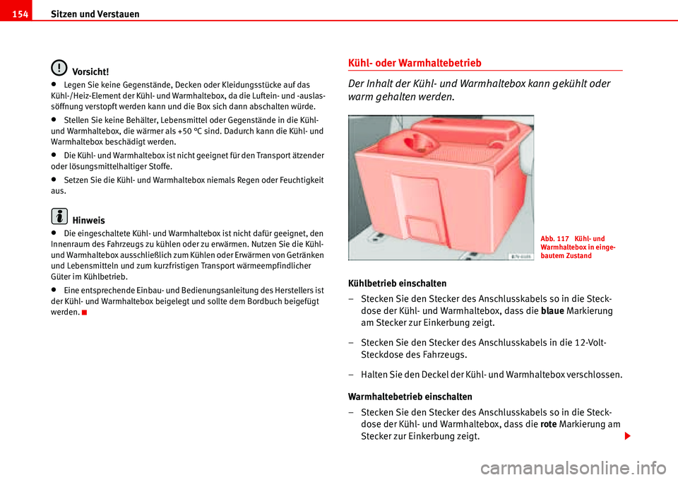 Seat Alhambra 2006  Betriebsanleitung (in German) Sitzen und Verstauen 154
Vorsicht!
•Legen Sie keine Gegenstände, Decken oder Kleidungsstücke auf das 
Kühl-/Heiz-Element der Kühl- und Warmhaltebox, da die Luftein- und -auslas-
söffnung versto