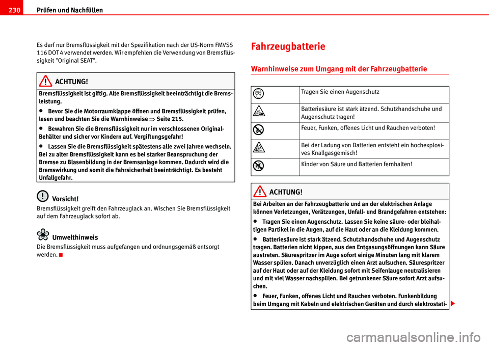 Seat Alhambra 2006  Betriebsanleitung (in German) Prüfen und Nachfüllen 230
Es darf nur Bremsflüssigkeit mit der Spezifikation nach der US-Norm FMVSS 
116 DOT 4 verwendet werden. Wir empfehlen die Verwendung von Bremsflüs-
sigkeit "Original SEAT"