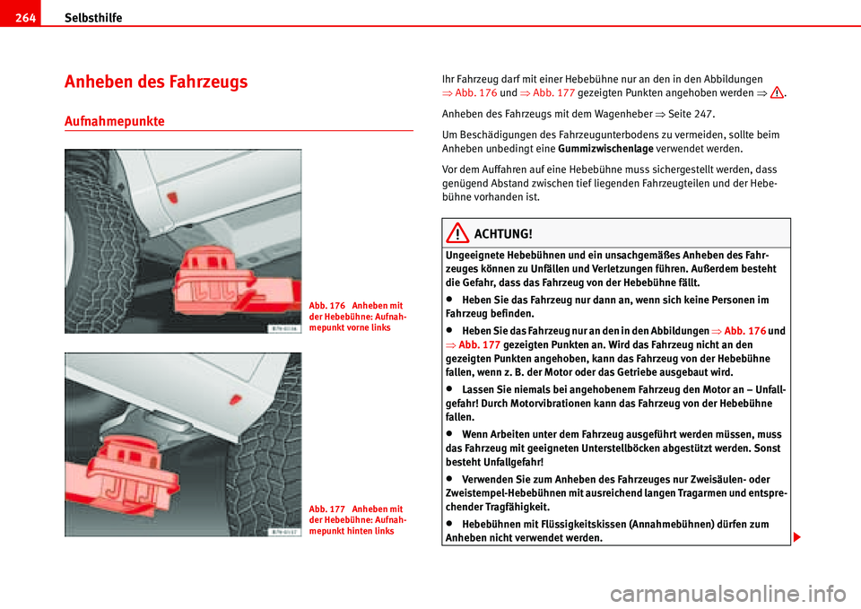 Seat Alhambra 2006  Betriebsanleitung (in German) Selbsthilfe 264
Anheben des Fahrzeugs
Aufnahmepunkte
Ihr Fahrzeug darf mit einer Hebebühne nur an den in den Abbildungen 
�ŸAbb. 176 und �ŸAbb. 177 gezeigten Punkten angehoben werden �Ÿ.
Anheben d