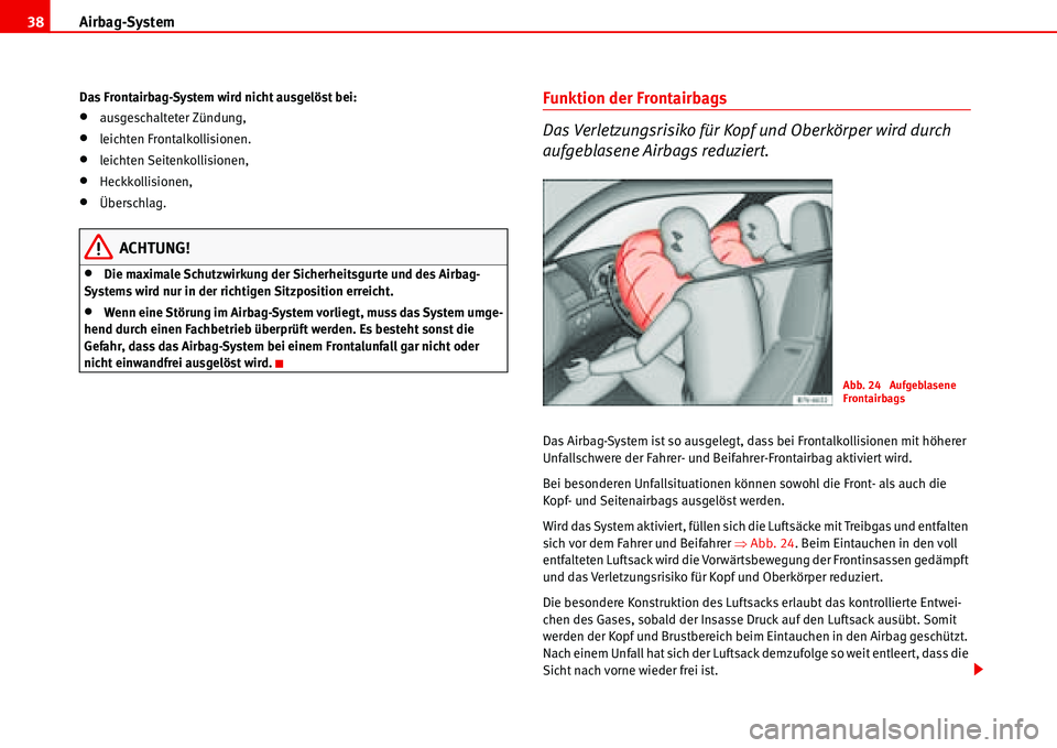 Seat Alhambra 2006  Betriebsanleitung (in German) Airbag-System 38
Das Frontairbag-System wird nicht ausgelöst bei:
•ausgeschalteter Zündung,
•leichten Frontalkollisionen.
•leichten Seitenkollisionen,
•Heckkollisionen,
•Überschlag.
ACHTU