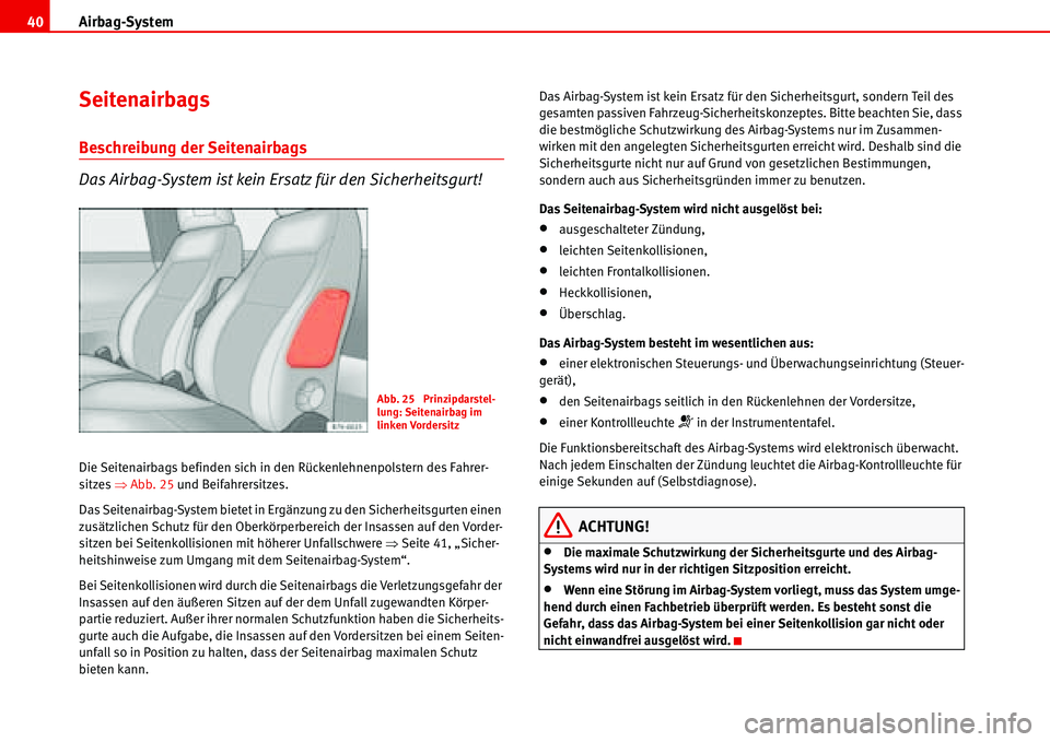 Seat Alhambra 2006  Betriebsanleitung (in German) Airbag-System 40
Seitenairbags
Beschreibung der Seitenairbags
Das Airbag-System ist kein Ersatz für den Sicherheitsgurt!
Die Seitenairbags befinden sich in den Rückenlehnenpolstern des Fahrer-
sitze