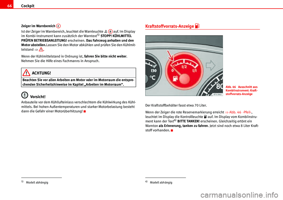 Seat Alhambra 2006  Betriebsanleitung (in German) Cockpit 66
Zeiger im Warnbereich 
Ist der Zeiger im Warnbereich, leuchtet die Warnleuchte �v   auf. Im Display 
im Kombi-Instrument kann zusätzlich der Warntext
5) STOPP! KÜHLMITTEL 
PRÜFEN BETRIEB