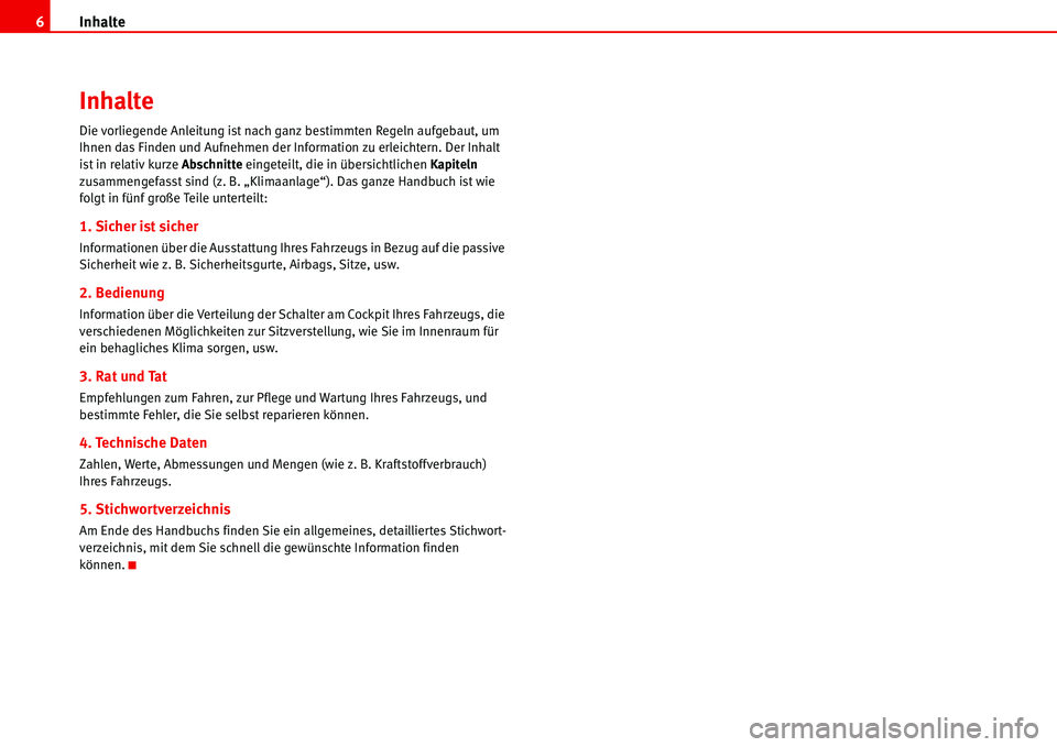 Seat Alhambra 2006  Betriebsanleitung (in German) Inhalte 6
Inhalte
Die vorliegende Anleitung ist nach ganz bestimmten Regeln aufgebaut, um 
Ihnen das Finden und Aufnehmen der Information zu erleichtern. Der Inhalt 
ist in relativ kurze Abschnitte ei