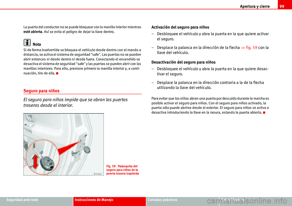 Seat Alhambra 2006  Manual del propietario (in Spanish) Apertura y cierre99
Seguridad ante todoInstrucciones de ManejoConsejos prácticosDatos Técnicos La puerta del conductor no se puede bloquear con la manilla interior mientras 
esté abierta. Así se e