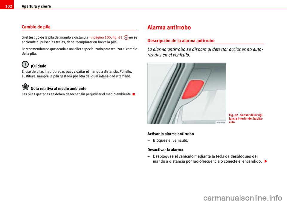 Seat Alhambra 2006  Manual del propietario (in Spanish) Apertura y cierre 102
Cambio de pila 
Si el testigo de la pila del mando a distancia �Ÿpágina 100, fig. 61   no se 
enciende al pulsar las teclas, debe reemplazar en breve la pila.
Le recomendamos q