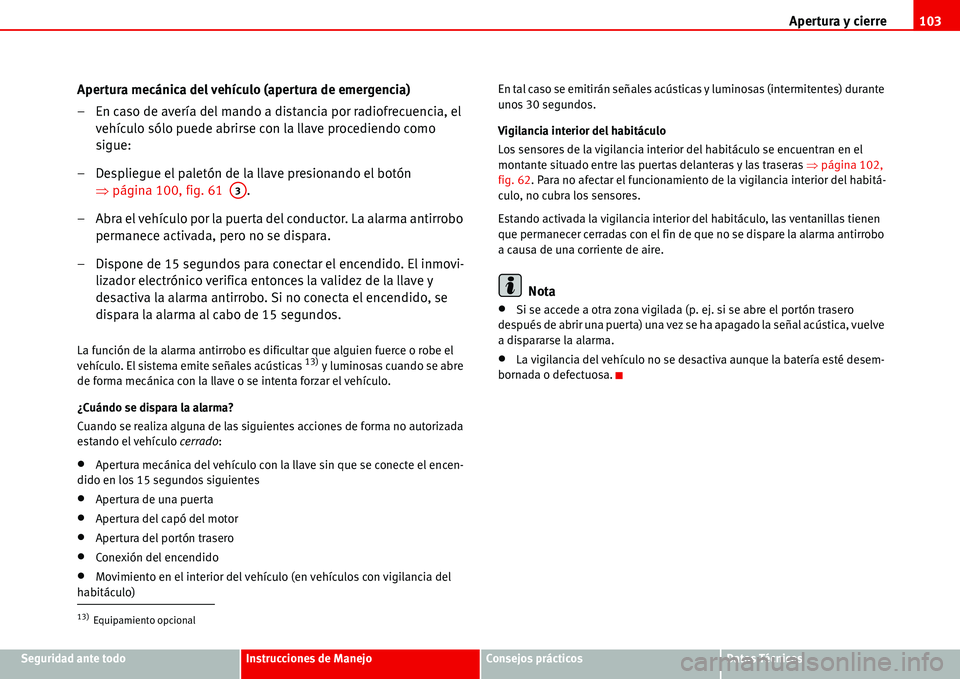 Seat Alhambra 2006  Manual del propietario (in Spanish) Apertura y cierre103
Seguridad ante todoInstrucciones de ManejoConsejos prácticosDatos Técnicos
Apertura mecánica del vehículo (apertura de emergencia)
– En caso de avería del mando a distancia