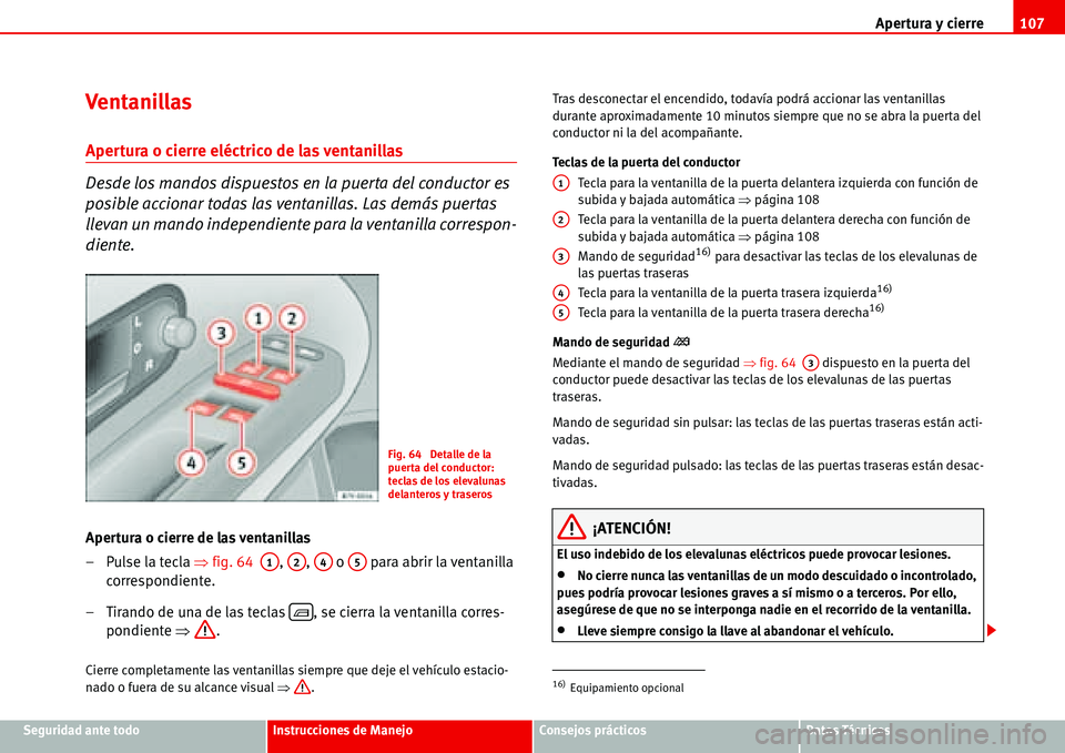 Seat Alhambra 2006  Manual del propietario (in Spanish) Apertura y cierre107
Seguridad ante todoInstrucciones de ManejoConsejos prácticosDatos Técnicos
Ventanillas 
Apertura o cierre eléctrico de las ventanillas
Desde los mandos dispuestos en la puerta 
