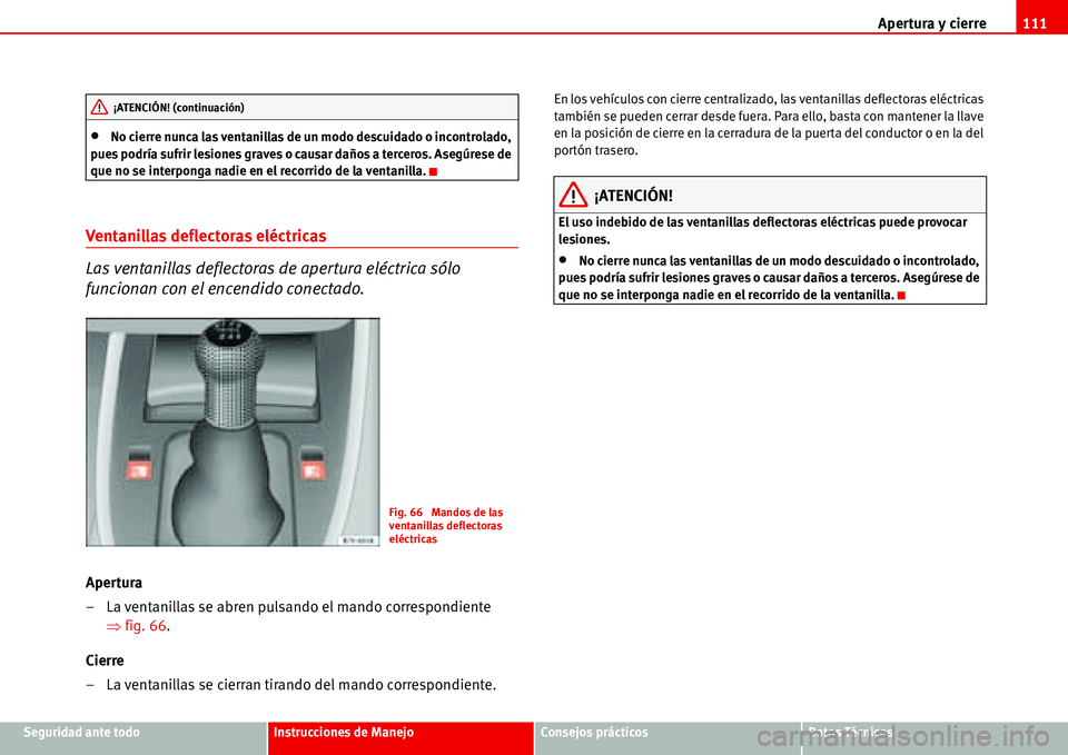 Seat Alhambra 2006 Manual del propietario (in Spanish) Apertura y cierre111
Seguridad ante todoInstrucciones de ManejoConsejos prácticosDatos Técnicos
•No cierre nunca las ventanillas de un modo descuidado o incontrolado,
pues podría sufrir lesiones Seat Alhambra 2006 Manual del propietario (in Spanish) Apertura y cierre111
Seguridad ante todoInstrucciones de ManejoConsejos prácticosDatos Técnicos
•No cierre nunca las ventanillas de un modo descuidado o incontrolado,
pues podría sufrir lesiones