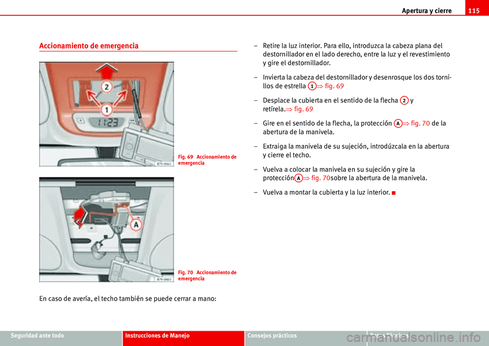 Seat Alhambra 2006 Manual del propietario (in Spanish) Apertura y cierre115
Seguridad ante todoInstrucciones de ManejoConsejos prácticosDatos Técnicos
Accionamiento de emergencia
En caso de avería, el techo también se puede cerrar a mano:– Retire la Seat Alhambra 2006 Manual del propietario (in Spanish) Apertura y cierre115
Seguridad ante todoInstrucciones de ManejoConsejos prácticosDatos Técnicos
Accionamiento de emergencia
En caso de avería, el techo también se puede cerrar a mano:– Retire la