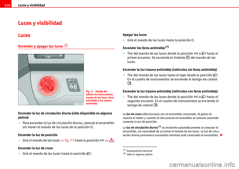 Seat Alhambra 2006  Manual del propietario (in Spanish) Luces y visibilidad 116
Luces y visibilidad
Luces
Encender y apagar las luces �“
Encender la luz de circulación diurna (sólo disponible en algunos 
países)
– Para encender la luz de circulació