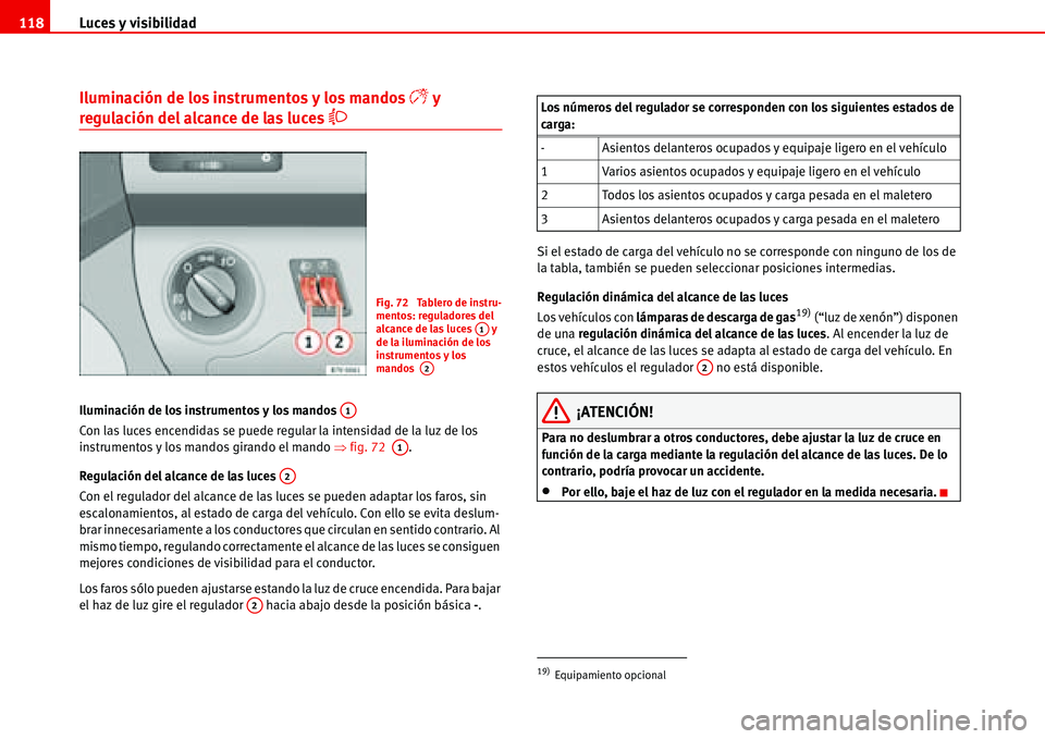 Seat Alhambra 2006  Manual del propietario (in Spanish) Luces y visibilidad 118
Iluminación de los instrumentos y los mandos � y 
regulación del alcance de las luces �
Iluminación de los instrumentos y los mandos 
Con las luces encendidas se puede reg