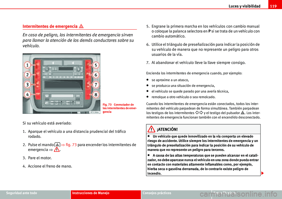 Seat Alhambra 2006  Manual del propietario (in Spanish) Luces y visibilidad119
Seguridad ante todoInstrucciones de ManejoConsejos prácticosDatos Técnicos
Intermitentes de emergencia �
En caso de peligro, los intermitentes de emergencia sirven 
para llam