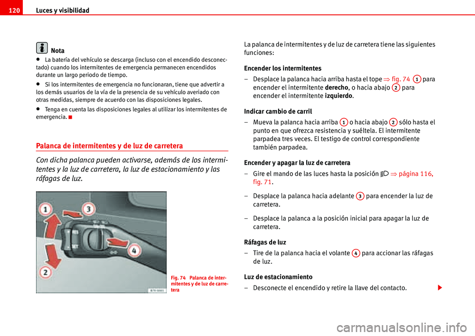 Seat Alhambra 2006  Manual del propietario (in Spanish) Luces y visibilidad 120
Nota
•La batería del vehículo se descarga (incluso con el encendido desconec-
tado) cuando los intermitentes de emergencia permanecen encendidos 
durante un largo periodo d