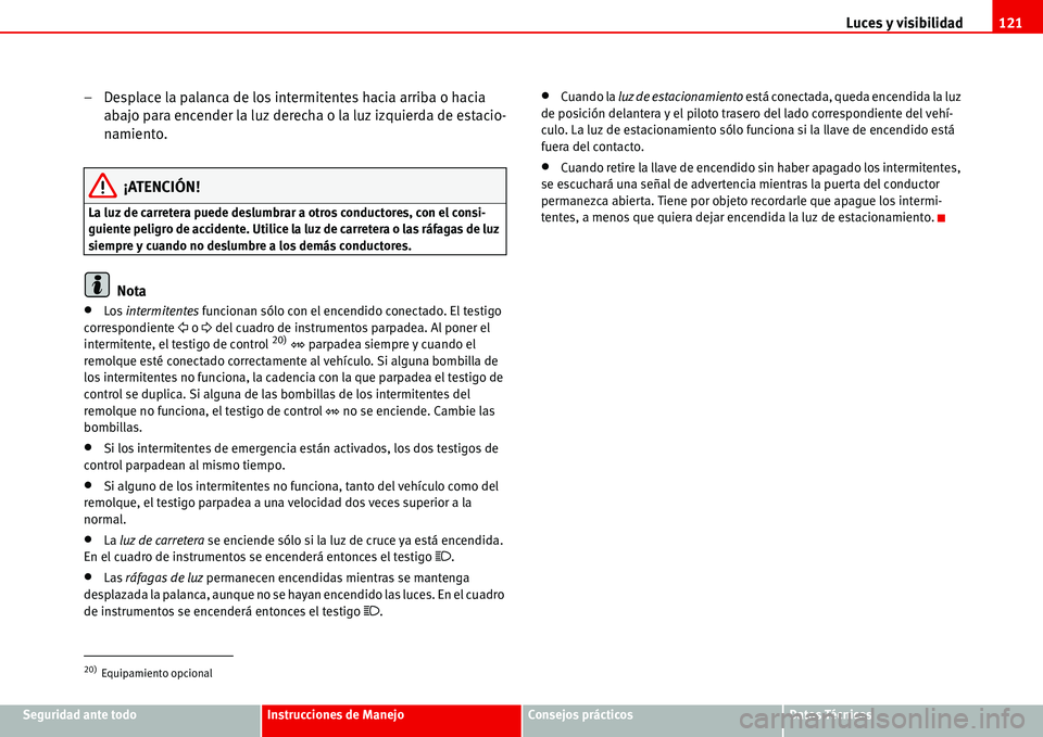 Seat Alhambra 2006  Manual del propietario (in Spanish) Luces y visibilidad121
Seguridad ante todoInstrucciones de ManejoConsejos prácticosDatos Técnicos
– Desplace la palanca de los intermitentes hacia arriba o hacia 
abajo para encender la luz derech