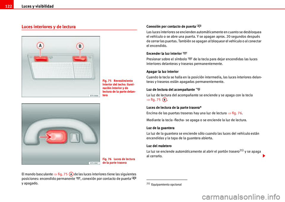 Seat Alhambra 2006  Manual del propietario (in Spanish) Luces y visibilidad 122
Luces interiores y de lectura
El mando basculante �Ÿfig. 75   de las luces interiores tiene las siguientes 
posiciones: encendido permanente�, conexión por contacto de puert