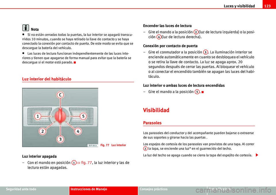 Seat Alhambra 2006  Manual del propietario (in Spanish) Luces y visibilidad123
Seguridad ante todoInstrucciones de ManejoConsejos prácticosDatos Técnicos
Nota
•Si no están cerradas todas la puertas, la luz interior se apagará transcu-
rridos 10 minut