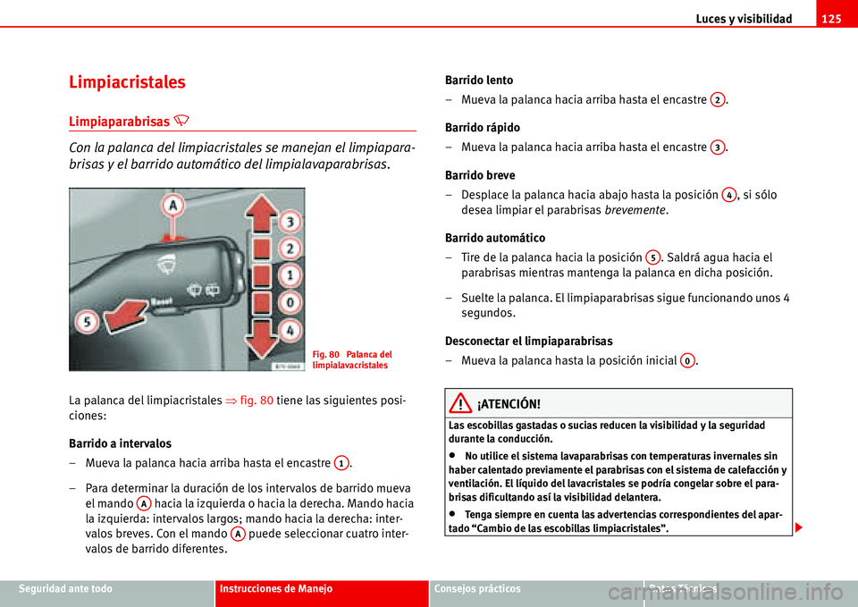 Seat Alhambra 2006  Manual del propietario (in Spanish) Luces y visibilidad125
Seguridad ante todoInstrucciones de ManejoConsejos prácticosDatos Técnicos
Limpiacristales
Limpiaparabrisas �U 
Con la palanca del limpiacristales se manejan el limpiapara-
br