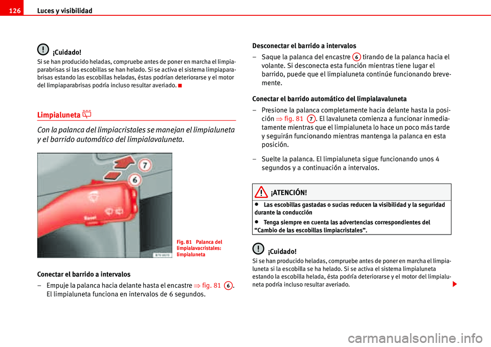 Seat Alhambra 2006  Manual del propietario (in Spanish) Luces y visibilidad 126
¡Cuidado!
Si se han producido heladas, compruebe antes de poner en marcha el limpia-
parabrisas si las escobillas se han helado. Si se activa el sistema limpiapara-
brisas est