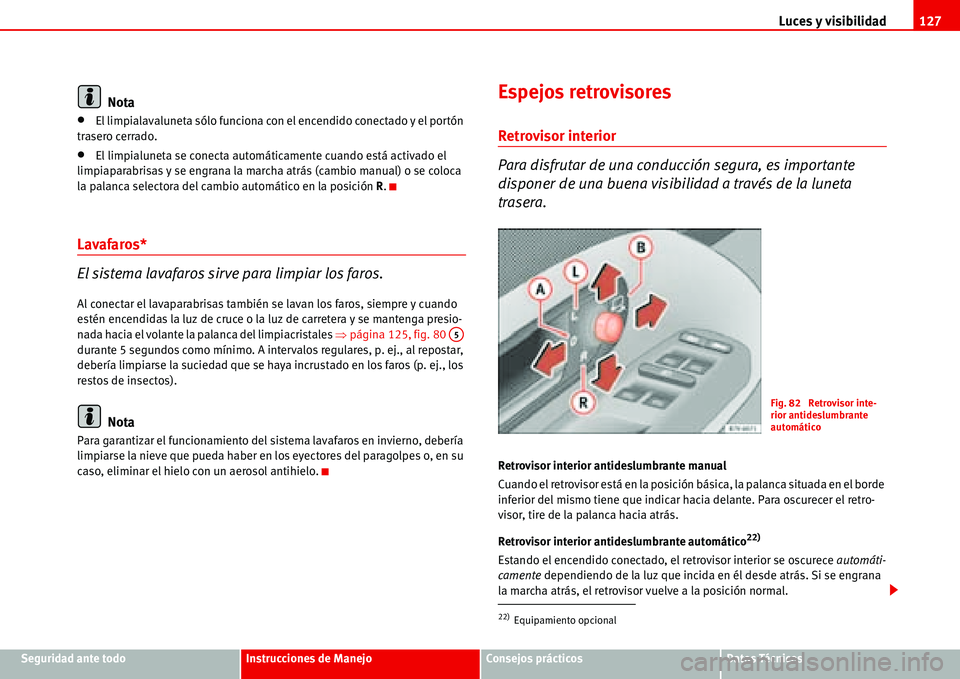 Seat Alhambra 2006  Manual del propietario (in Spanish) Luces y visibilidad127
Seguridad ante todoInstrucciones de ManejoConsejos prácticosDatos Técnicos
Nota
•El limpialavaluneta sólo funciona con el encendido conectado y el portón 
trasero cerrado.