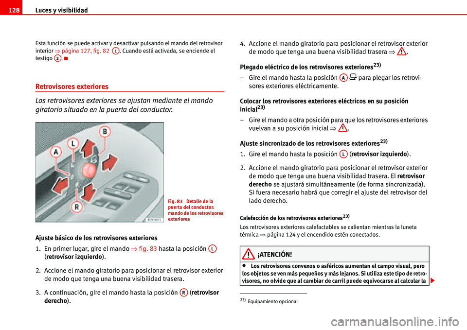 Seat Alhambra 2006  Manual del propietario (in Spanish) Luces y visibilidad 128
Esta función se puede activar y desactivar pulsando el mando del retrovisor 
interior �Ÿpágina 127, fig. 82  . Cuando está activada, se enciende el 
testigo .
Retrovisores 