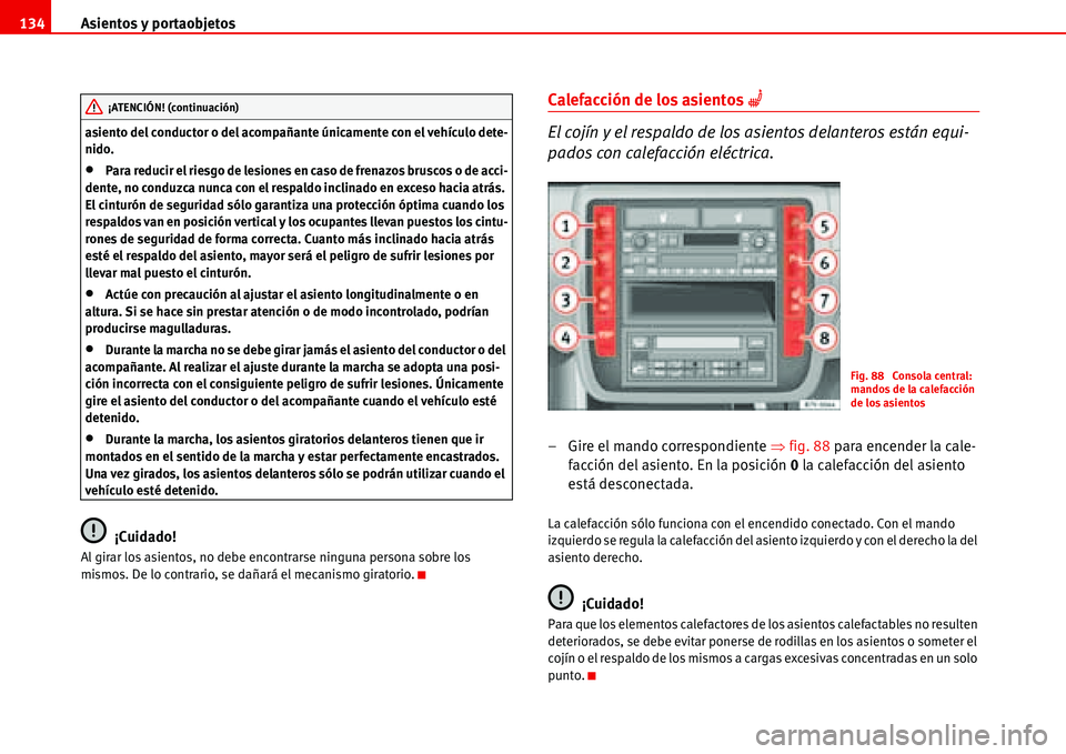 Seat Alhambra 2006  Manual del propietario (in Spanish) Asientos y portaobjetos 134
asiento del conductor o del acompañante únicamente con el vehículo dete-
nido.
•Para reducir el riesgo de lesiones en caso de frenazos bruscos o de acci-
dente, no con