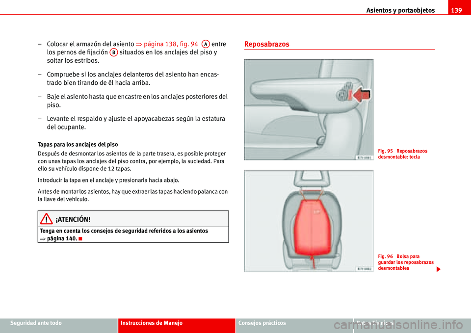Seat Alhambra 2006  Manual del propietario (in Spanish) Asientos y portaobjetos139
Seguridad ante todoInstrucciones de ManejoConsejos prácticosDatos Técnicos
– Colocar el armazón del asiento �Ÿpágina 138, fig. 94   entre 
los pernos de fijación   s