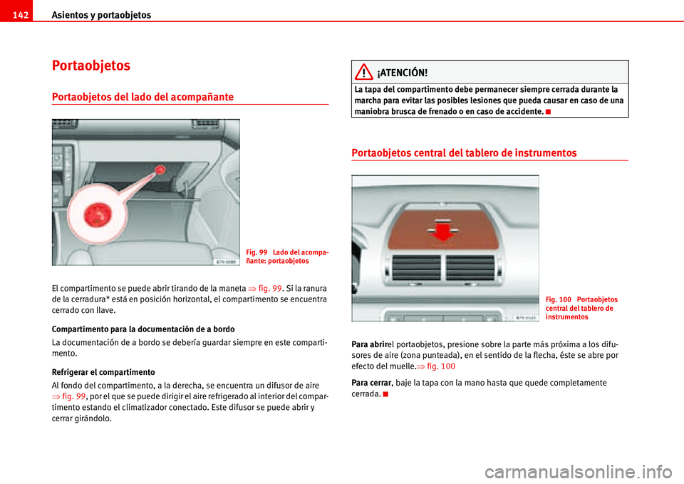 Seat Alhambra 2006  Manual del propietario (in Spanish) Asientos y portaobjetos 142
Portaobjetos
Portaobjetos del lado del acompañante 
El compartimento se puede abrir tirando de la maneta �Ÿfig. 99. Si la ranura 
de la cerradura* está en posición hori