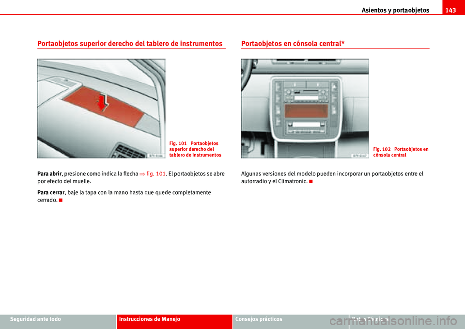Seat Alhambra 2006  Manual del propietario (in Spanish) Asientos y portaobjetos143
Seguridad ante todoInstrucciones de ManejoConsejos prácticosDatos Técnicos
Portaobjetos superior derecho del tablero de instrumentos
Para abrir, presione como indica la fl