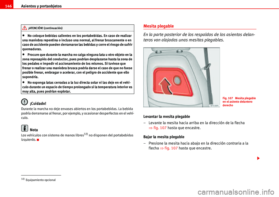 Seat Alhambra 2006  Manual del propietario (in Spanish) Asientos y portaobjetos 146
•No coloque bebidas calientes en los portabebidas. En caso de realizar 
una maniobra repentina o incluso una normal, al frenar bruscamente o en 
caso de accidente pueden 