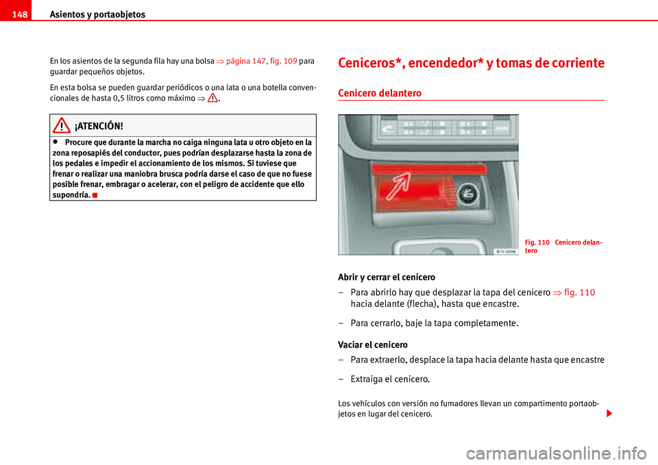 Seat Alhambra 2006  Manual del propietario (in Spanish) Asientos y portaobjetos 148
En los asientos de la segunda fila hay una bolsa �Ÿpágina 147, fig. 109 para 
guardar pequeños objetos.
En esta bolsa se pueden guardar periódicos o una lata o una bote