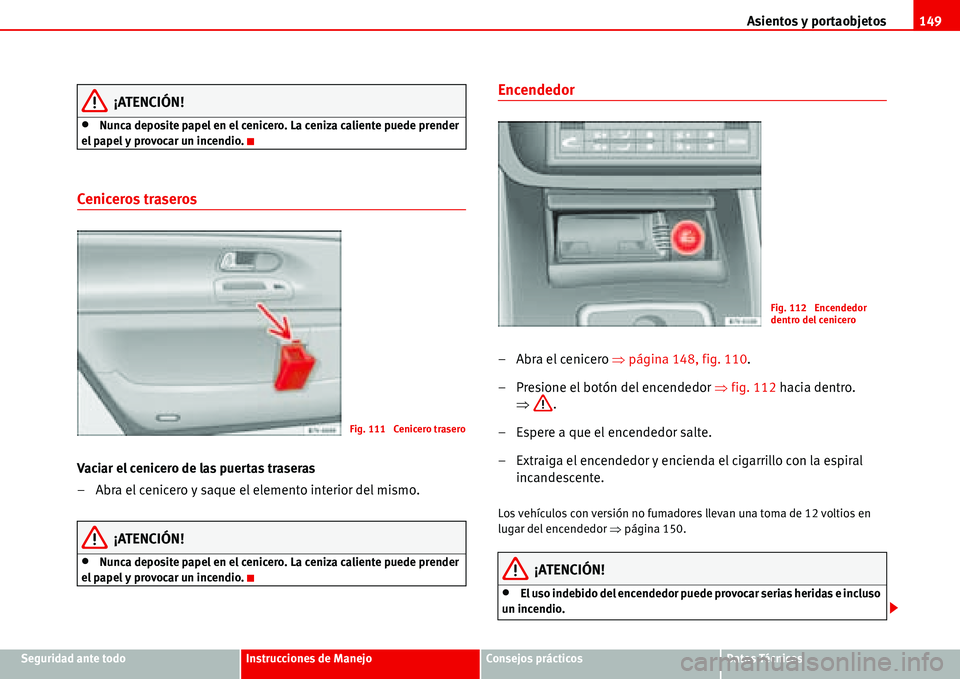 Seat Alhambra 2006 Manual del propietario (in Spanish) Asientos y portaobjetos149
Seguridad ante todoInstrucciones de ManejoConsejos prácticosDatos Técnicos
¡ATENCIÓN!
•Nunca deposite papel en el cenicero. La ceniza caliente puede prender
el papel Seat Alhambra 2006 Manual del propietario (in Spanish) Asientos y portaobjetos149
Seguridad ante todoInstrucciones de ManejoConsejos prácticosDatos Técnicos
¡ATENCIÓN!
•Nunca deposite papel en el cenicero. La ceniza caliente puede prender
el papel