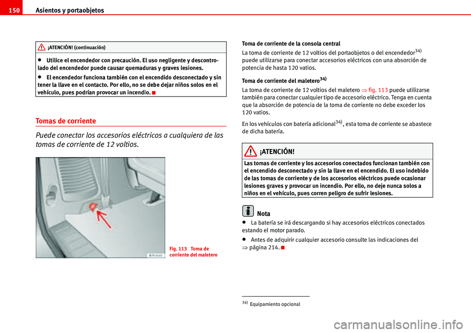 Seat Alhambra 2006 Manual del propietario (in Spanish) Asientos y portaobjetos 150
•Utilice el encendedor con precaución. El uso negligente y descontro-
lado del encendedor puede causar quemaduras y graves lesiones.
•El encendedor funciona también c Seat Alhambra 2006 Manual del propietario (in Spanish) Asientos y portaobjetos 150
•Utilice el encendedor con precaución. El uso negligente y descontro-
lado del encendedor puede causar quemaduras y graves lesiones.
•El encendedor funciona también c