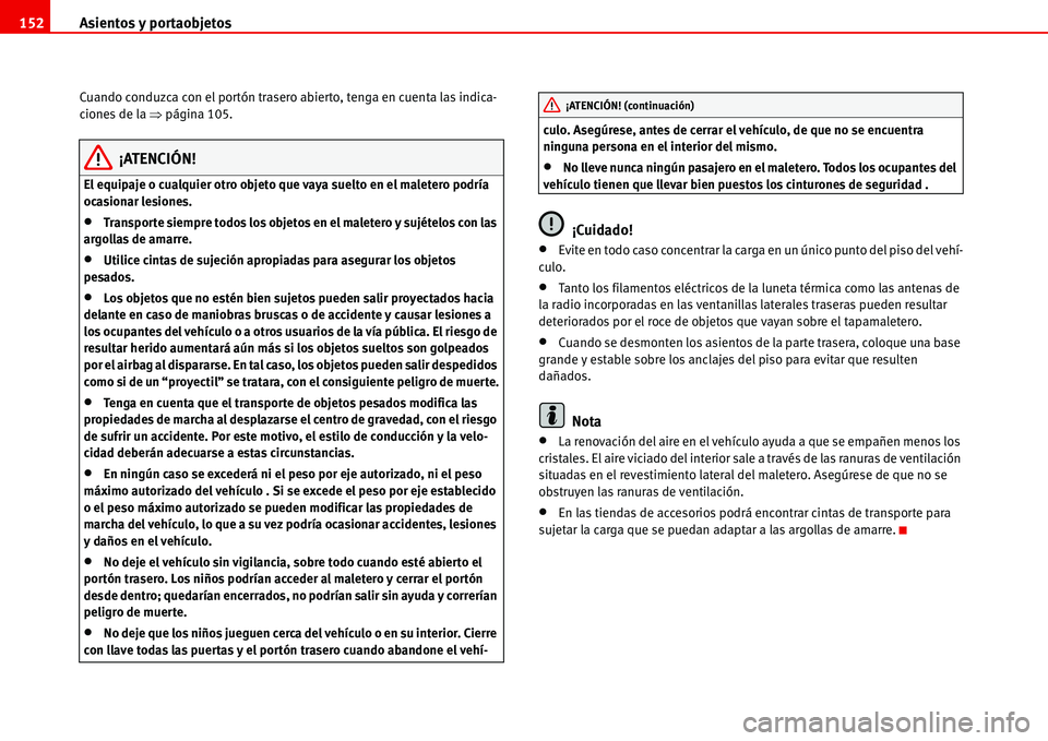 Seat Alhambra 2006  Manual del propietario (in Spanish) Asientos y portaobjetos 152
Cuando conduzca con el portón trasero abierto, tenga en cuenta las indica-
ciones de la �Ÿpágina 105.
¡ATENCIÓN!
El equipaje o cualquier otro objeto que vaya suelto en