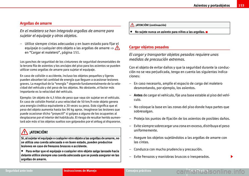 Seat Alhambra 2006  Manual del propietario (in Spanish) Asientos y portaobjetos153
Seguridad ante todoInstrucciones de ManejoConsejos prácticosDatos Técnicos
Argollas de amarre
En el maletero se han integrado argollas de amarre para 
sujetar el equipaje 