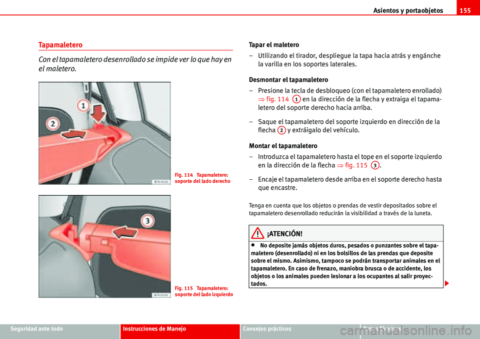 Seat Alhambra 2006  Manual del propietario (in Spanish) Asientos y portaobjetos155
Seguridad ante todoInstrucciones de ManejoConsejos prácticosDatos Técnicos
Tapamaletero
Con el tapamaletero desenrollado se impide ver lo que hay en 
el maletero.Ta p a r 