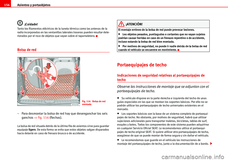 Seat Alhambra 2006  Manual del propietario (in Spanish) Asientos y portaobjetos 156
¡Cuidado!
Tanto los filamentos eléctricos de la luneta térmica como las antenas de la 
radio incorporadas en las ventanillas laterales traseras pueden resultar dete-
rio