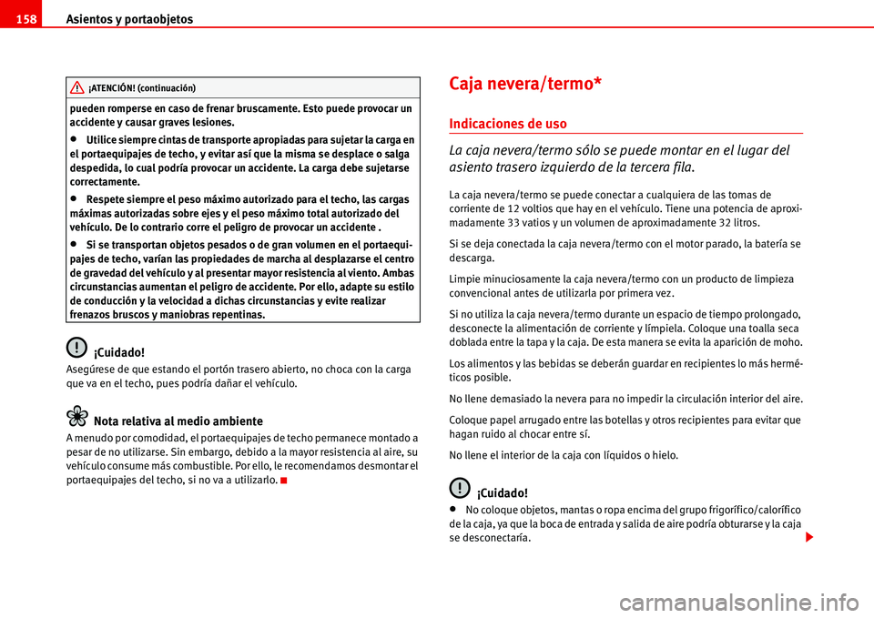 Seat Alhambra 2006  Manual del propietario (in Spanish) Asientos y portaobjetos 158
pueden romperse en caso de frenar bruscamente. Esto puede provocar un 
accidente y causar graves lesiones.
•Utilice siempre cintas de transporte apropiadas para sujetar l