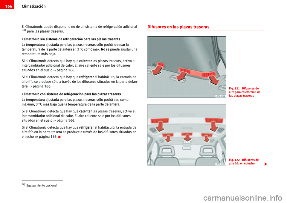 Seat Alhambra 2006  Manual del propietario (in Spanish) Climatización 166
El Climatronic puede disponer o no de un sistema de refrigeración adicional 38) para las plazas traseras.
Climatronic sin sistema de refrigeración para las plazas traseras 
La tem