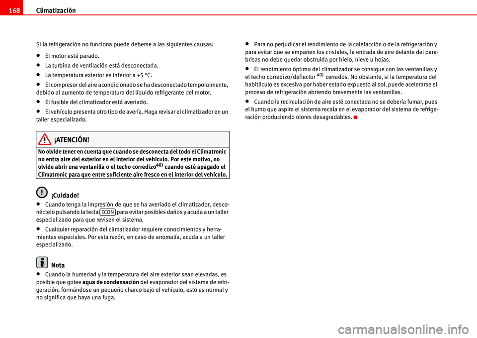 Seat Alhambra 2006  Manual del propietario (in Spanish) Climatización 168
Si la refrigeración no funciona puede deberse a las siguientes causas:
•El motor está parado.
•La turbina de ventilación está desconectada.
•La temperatura exterior es inf