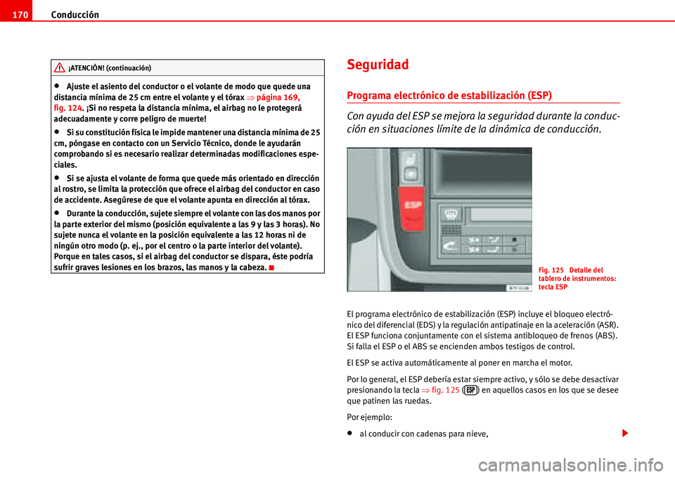 Seat Alhambra 2006  Manual del propietario (in Spanish) Conducción 170
•Ajuste el asiento del conductor o el volante de modo que quede una 
distancia mínima de 25 cm entre el volante y el tórax �Ÿpágina 169, 
fig. 124. ¡Si no respeta la distancia m