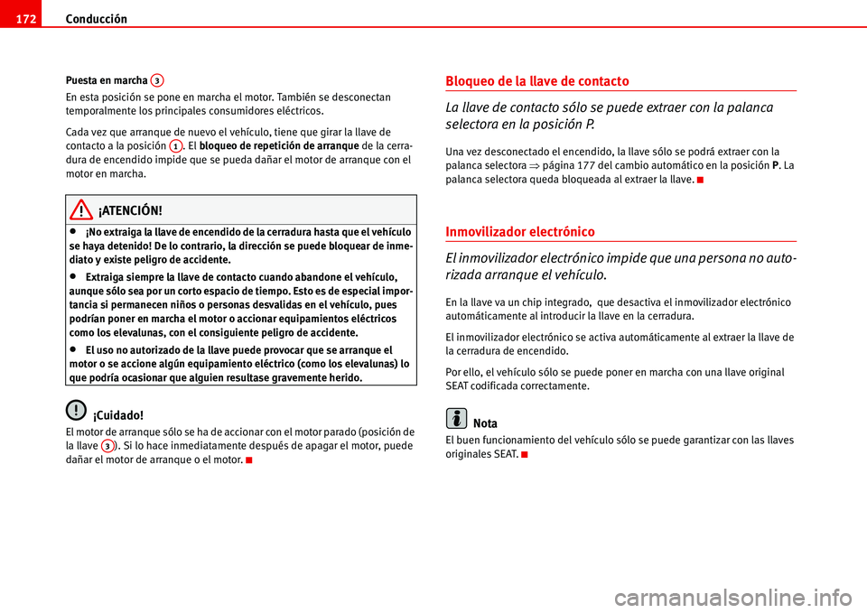 Seat Alhambra 2006  Manual del propietario (in Spanish) Conducción 172
Puesta en marcha 
En esta posición se pone en marcha el motor. También se desconectan 
temporalmente los principales consumidores eléctricos.
Cada vez que arranque de nuevo el vehí