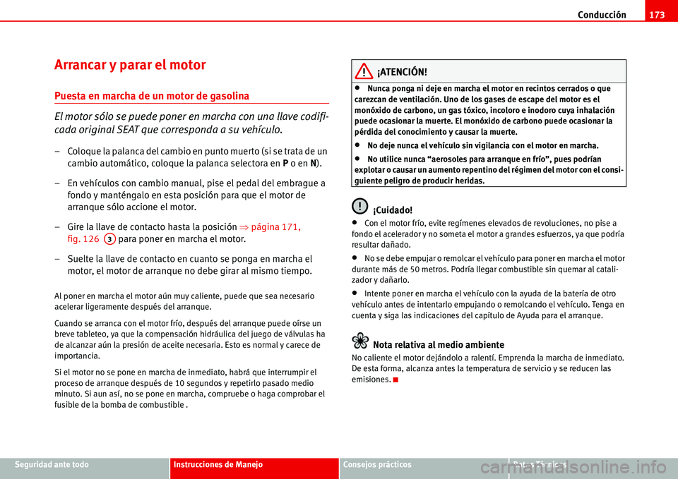 Seat Alhambra 2006  Manual del propietario (in Spanish) Conducción173
Seguridad ante todoInstrucciones de ManejoConsejos prácticosDatos Técnicos
Arrancar y parar el motor
Puesta en marcha de un motor de gasolina
El motor sólo se puede poner en marcha c