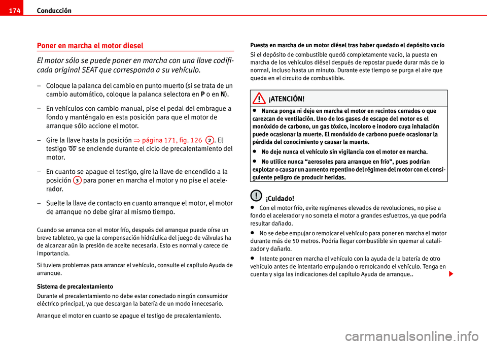 Seat Alhambra 2006  Manual del propietario (in Spanish) Conducción 174
Poner en marcha el motor diesel
El motor sólo se puede poner en marcha con una llave codifi-
cada original SEAT que corresponda a su vehículo.
– Coloque la palanca del cambio en pu