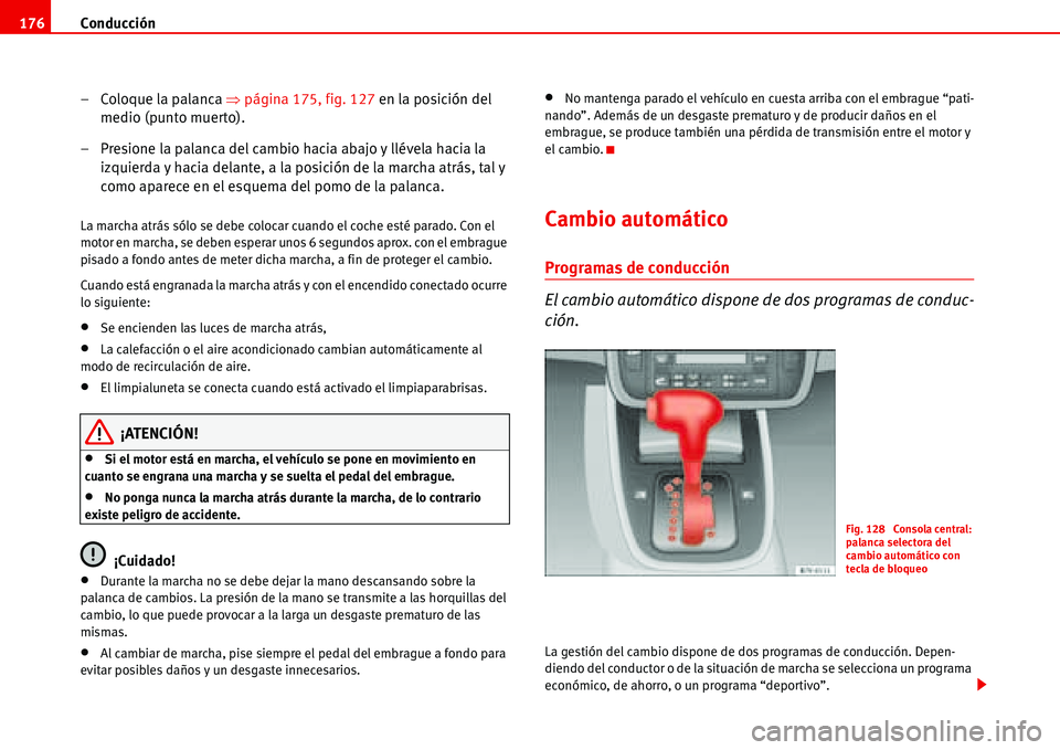 Seat Alhambra 2006  Manual del propietario (in Spanish) Conducción 176
– Coloque la palanca �Ÿpágina 175, fig. 127 en la posición del 
medio (punto muerto).
– Presione la palanca del cambio hacia abajo y llévela hacia la 
izquierda y hacia delante
