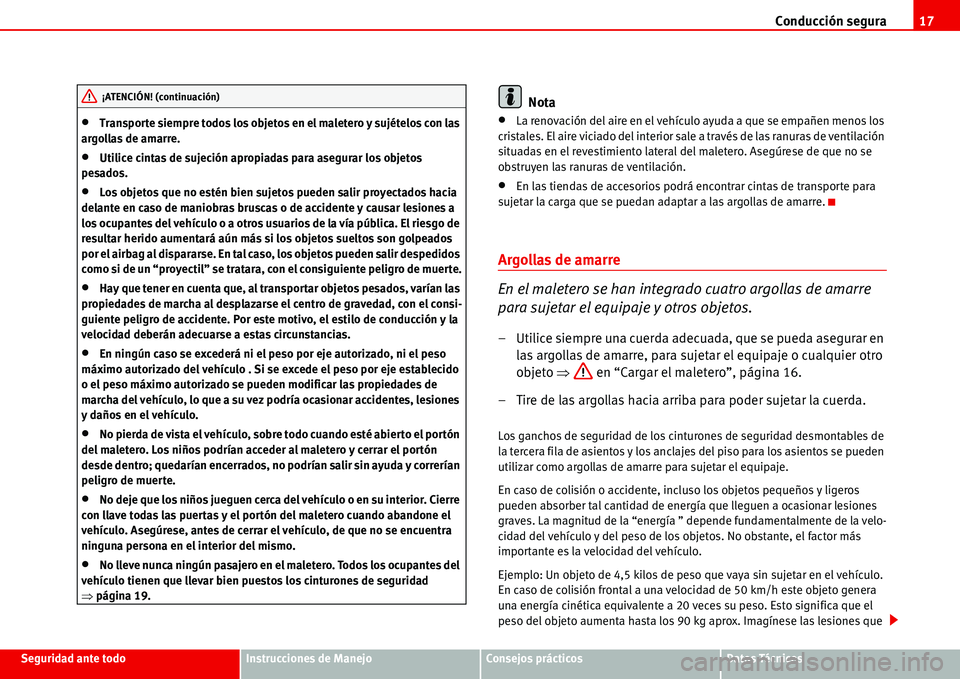 Seat Alhambra 2006  Manual del propietario (in Spanish) Conducción segura17
Seguridad ante todoInstrucciones de ManejoConsejos prácticosDatos Técnicos
•Transporte siempre todos los objetos en el maletero y sujételos con las 
argollas de amarre.
•Ut