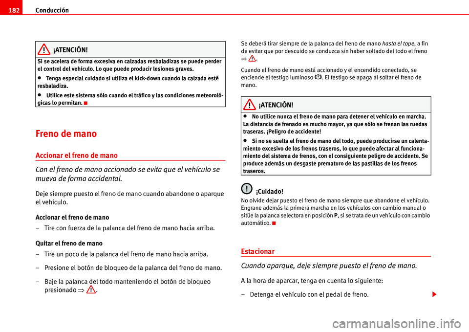 Seat Alhambra 2006 Manual del propietario (in Spanish) Conducción 182
¡ATENCIÓN!
Si se acelera de forma excesiva en calzadas resbaladizas se puede perder
el control del vehículo. Lo que puede producir lesiones graves.
•Tenga especial cuidado si uti Seat Alhambra 2006 Manual del propietario (in Spanish) Conducción 182
¡ATENCIÓN!
Si se acelera de forma excesiva en calzadas resbaladizas se puede perder
el control del vehículo. Lo que puede producir lesiones graves.
•Tenga especial cuidado si uti