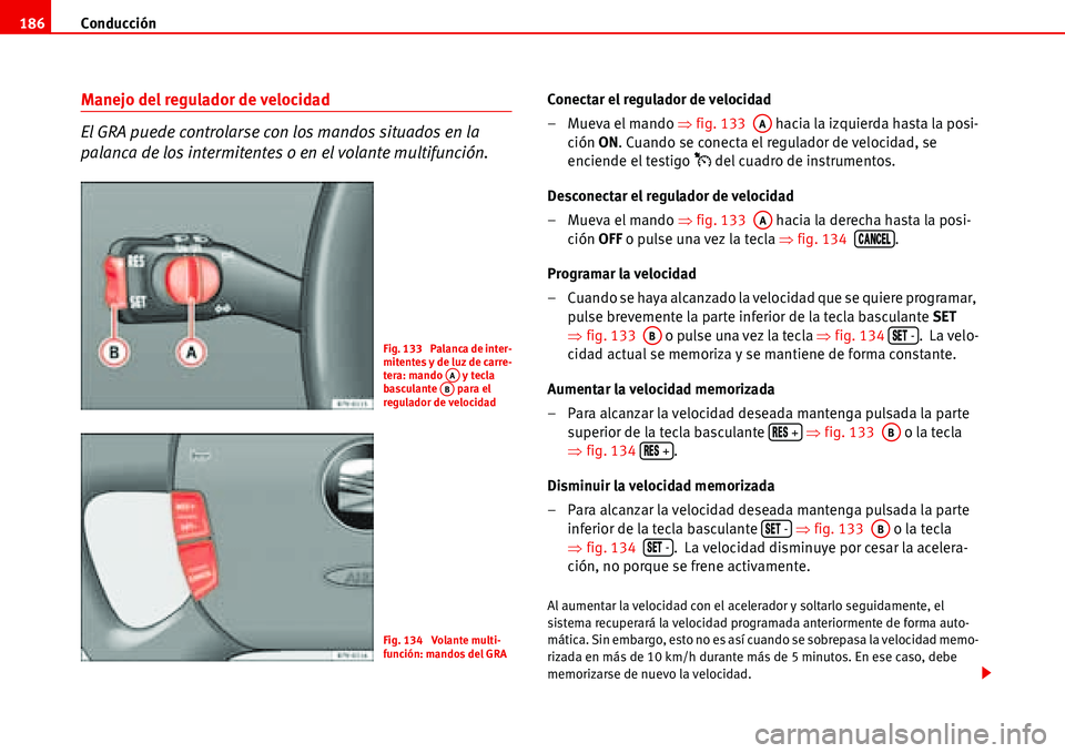 Seat Alhambra 2006 Manual del propietario (in Spanish) Conducción 186
Manejo del regulador de velocidad
El GRA puede controlarse con los mandos situados en la
palanca de los intermitentes o en el volante multifunción.Conectar el regulador de velocidad
Seat Alhambra 2006 Manual del propietario (in Spanish) Conducción 186
Manejo del regulador de velocidad
El GRA puede controlarse con los mandos situados en la
palanca de los intermitentes o en el volante multifunción.Conectar el regulador de velocidad