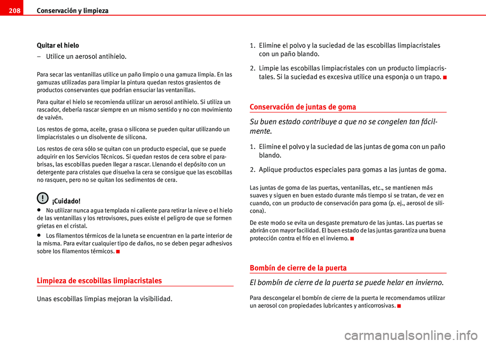 Seat Alhambra 2006 Manual del propietario (in Spanish) Conservación y limpieza 208
Quitar el hielo
– Utilice un aerosol antihielo.
Para secar las ventanillas utilice un paño limpio o una gamuza limpia. En las
gamuzas utilizadas para limpiar la pintur Seat Alhambra 2006 Manual del propietario (in Spanish) Conservación y limpieza 208
Quitar el hielo
– Utilice un aerosol antihielo.
Para secar las ventanillas utilice un paño limpio o una gamuza limpia. En las
gamuzas utilizadas para limpiar la pintur
