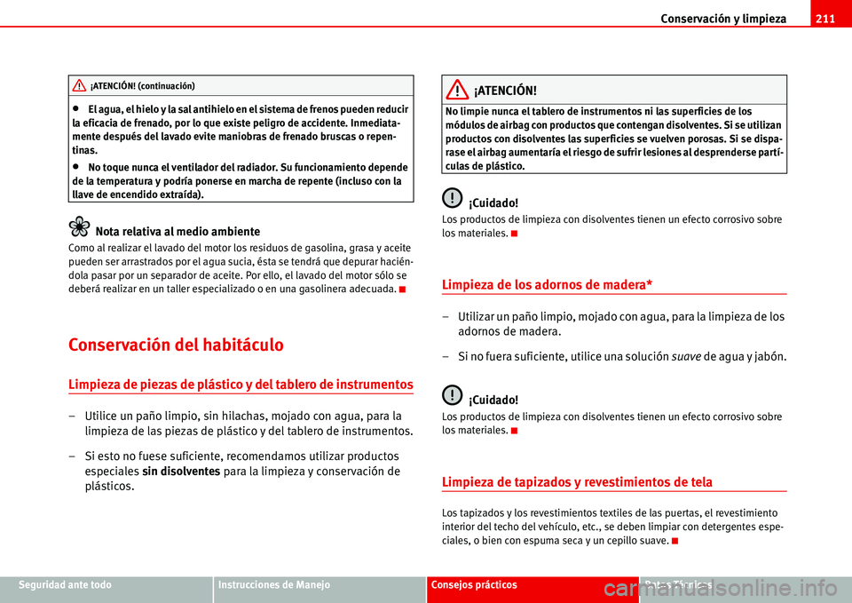 Seat Alhambra 2006 Manual del propietario (in Spanish) Conservación y limpieza211
Seguridad ante todoInstrucciones de ManejoConsejos prácticosDatos Técnicos
•El agua, el hielo y la sal antihielo en el sistema de frenos pueden reducir
la eficacia de Seat Alhambra 2006 Manual del propietario (in Spanish) Conservación y limpieza211
Seguridad ante todoInstrucciones de ManejoConsejos prácticosDatos Técnicos
•El agua, el hielo y la sal antihielo en el sistema de frenos pueden reducir
la eficacia de