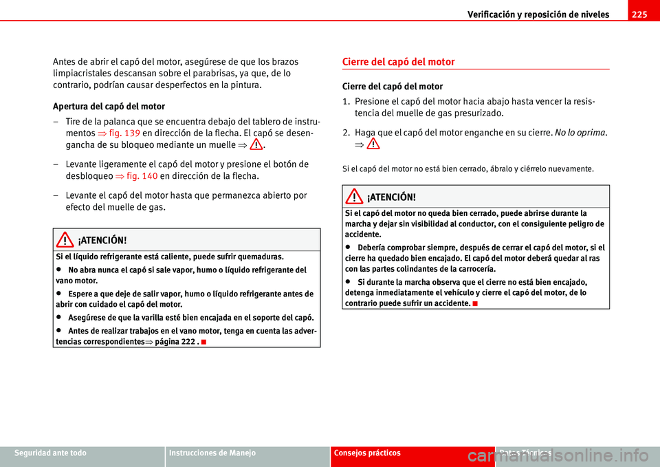 Seat Alhambra 2006 Manual del propietario (in Spanish) Verificación y reposición de niveles225
Seguridad ante todoInstrucciones de ManejoConsejos prácticosDatos Técnicos
Antes de abrir el capó del motor, asegúrese de que los brazos
limpiacristales Seat Alhambra 2006 Manual del propietario (in Spanish) Verificación y reposición de niveles225
Seguridad ante todoInstrucciones de ManejoConsejos prácticosDatos Técnicos
Antes de abrir el capó del motor, asegúrese de que los brazos
limpiacristales